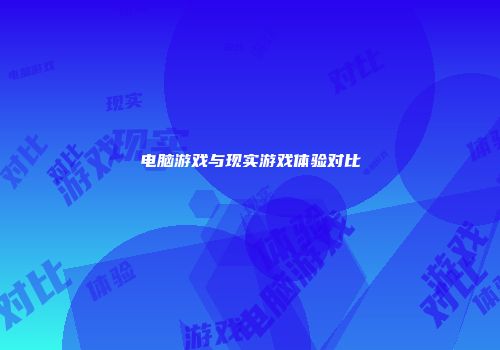 电脑游戏与现实游戏体验对比