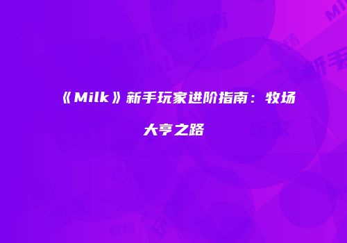 《Milk》新手玩家进阶指南：牧场大亨之路
