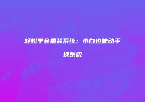轻松学会重装系统：小白也能动手换系统