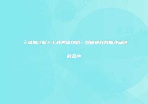《热血江湖》七转声望攻略:如何提升各职业角色的名声