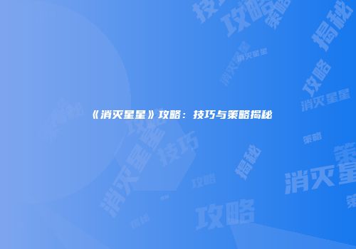 《消灭星星》攻略：技巧与策略揭秘