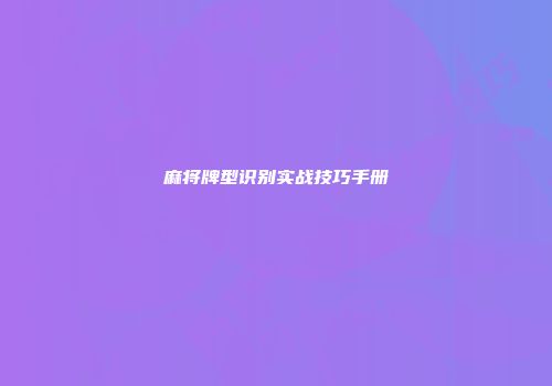 麻将牌型识别实战技巧手册