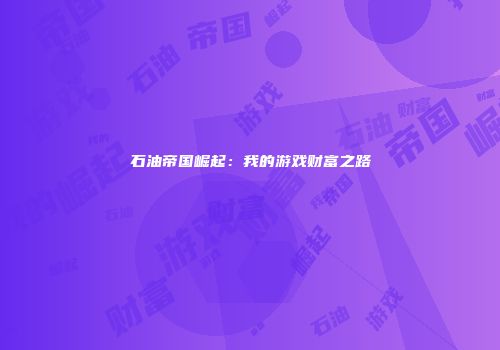 石油帝国崛起：我的游戏财富之路