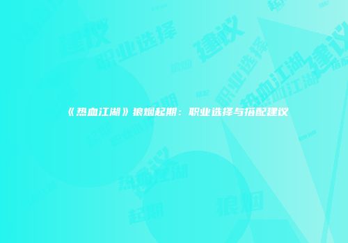 《热血江湖》狼烟起期：职业选择与搭配建议
