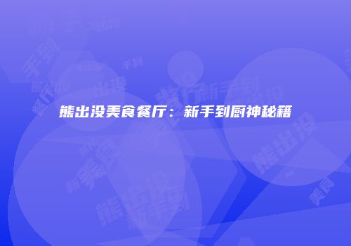 熊出没美食餐厅：新手到厨神秘籍