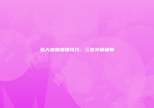 熊大跑酷加速技巧：三步突破极限