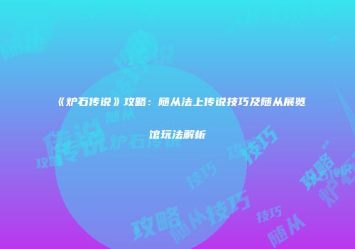 《炉石传说》攻略：随从法上传说技巧及随从展览馆玩法解析
