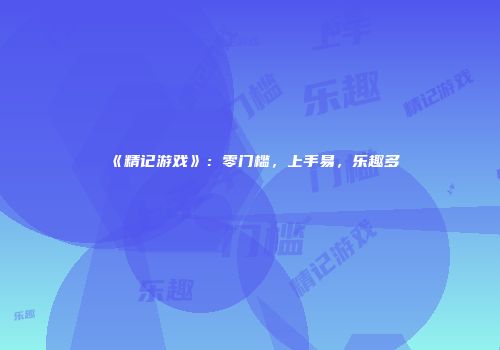 《精记游戏》：零门槛，上手易，乐趣多