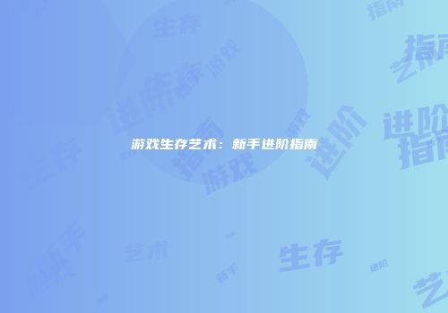游戏生存艺术：新手进阶指南