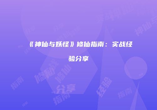 《神仙与妖怪》修仙指南：实战经验分享