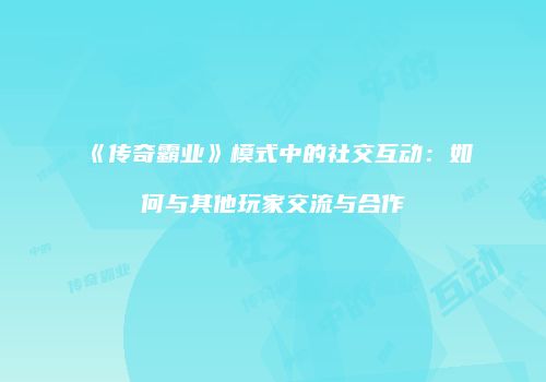 《传奇霸业》模式中的社交互动：如何与其他玩家交流与合作