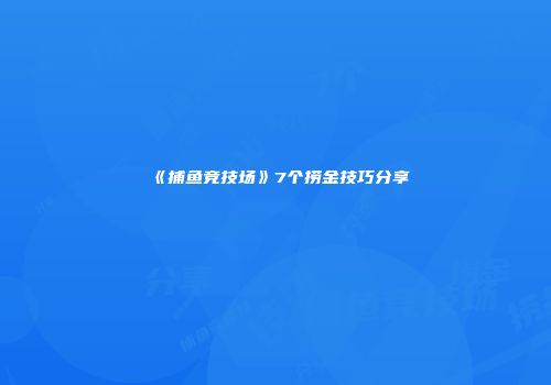 《捕鱼竞技场》7个捞金技巧分享