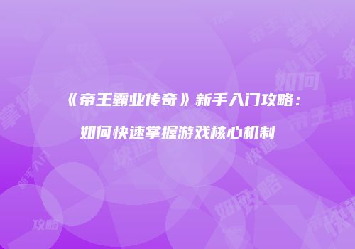 《帝王霸业传奇》新手入门攻略：如何快速掌握游戏核心机制