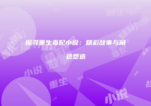 探寻重生毒妃小说：精彩故事与角色塑造