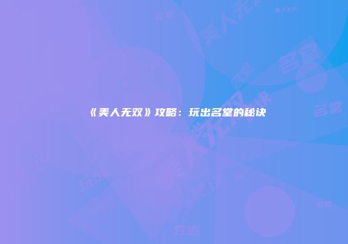 《美人无双》攻略：玩出名堂的秘诀