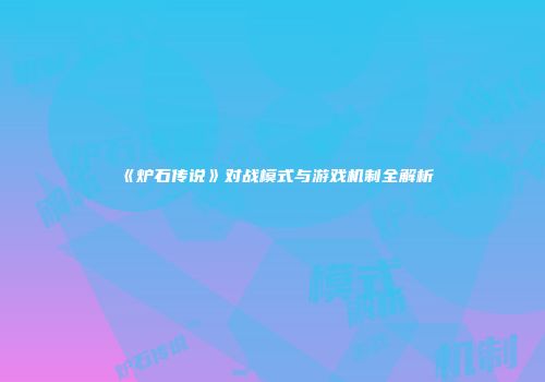《炉石传说》对战模式与游戏机制全解析