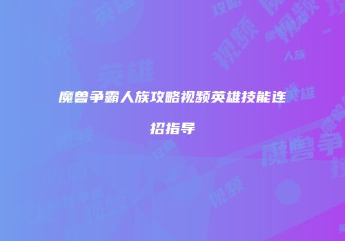 魔兽争霸人族攻略视频英雄技能连招指导