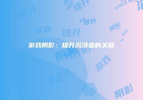 游戏阴影：提升沉浸感的关键
