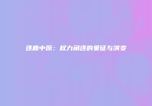 逐鹿中原：权力角逐的象征与演变