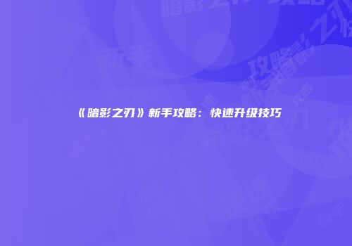《暗影之刃》新手攻略：快速升级技巧