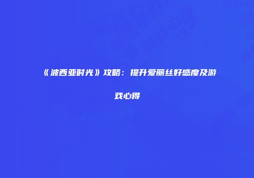 《波西亚时光》攻略：提升爱丽丝好感度及游戏心得