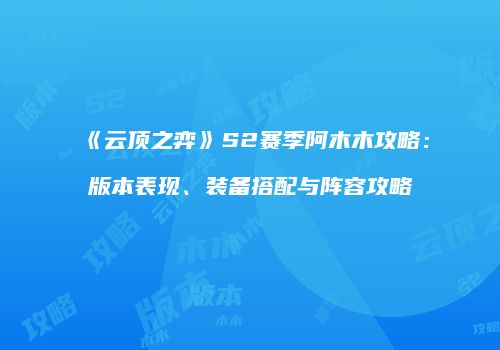 《云顶之弈》S2赛季阿木木攻略：版本表现、装备搭配与阵容攻略