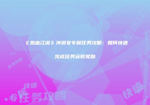 《热血江湖》冲浪女专属任务攻略：如何快速完成任务获取奖励
