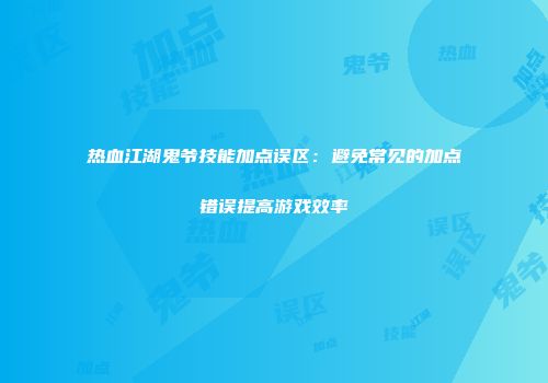 热血江湖鬼爷技能加点误区：避免常见的加点错误提高游戏效率