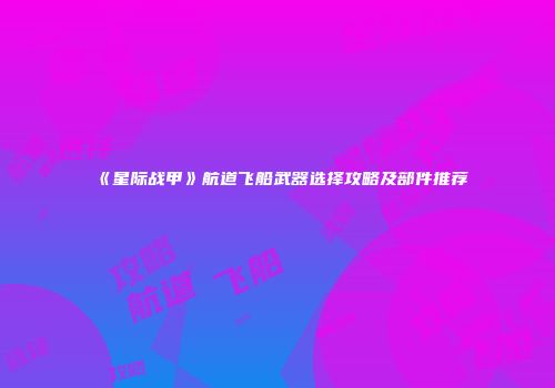 《星际战甲》航道飞船武器选择攻略及部件推荐