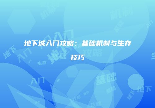 地下城入门攻略：基础机制与生存技巧