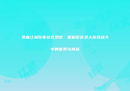 热血江湖玩家社区热议：鼠标宏在多人在线战斗中的优势与挑战