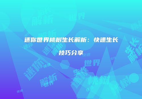 迷你世界桃树生长解析：快速生长技巧分享