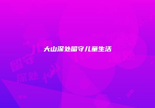 大山深处留守儿童生活