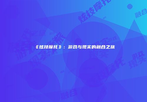 《炫技摩托》：游戏与现实的融合之旅