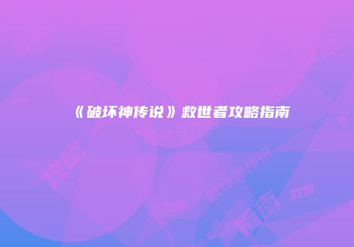 《破坏神传说》救世者攻略指南