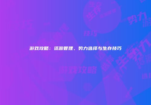 游戏攻略：资源管理、势力选择与生存技巧