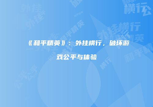 《和平精英》：外挂横行，破坏游戏公平与体验