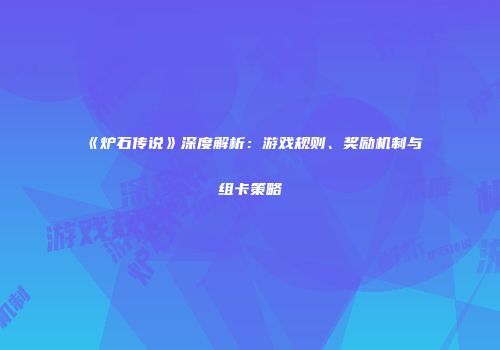 《炉石传说》深度解析：游戏规则、奖励机制与组卡策略