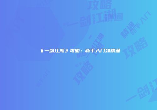 《一剑江湖》攻略：新手入门到精通