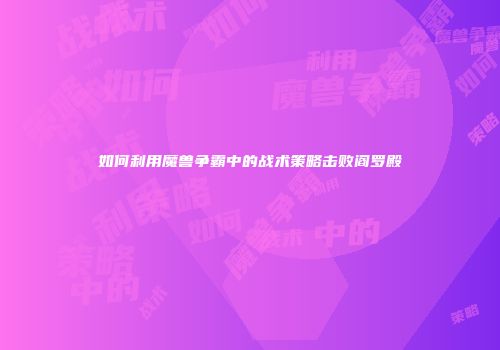 如何利用魔兽争霸中的战术策略击败阎罗殿
