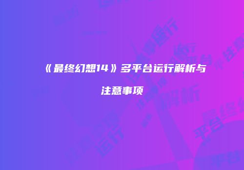 《最终幻想14》多平台运行解析与注意事项