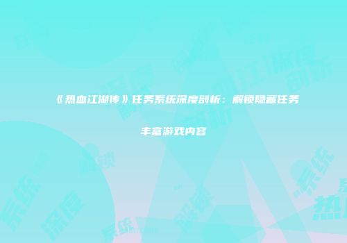 《热血江湖传》任务系统深度剖析：解锁隐藏任务丰富游戏内容