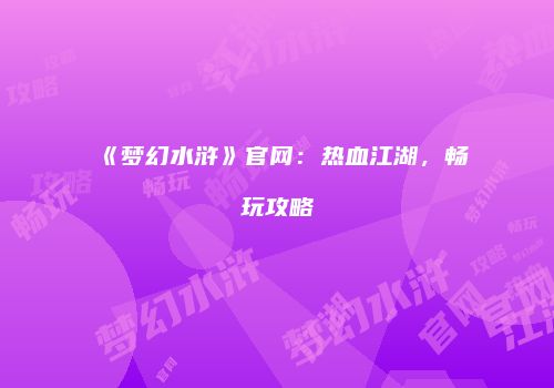 《梦幻水浒》官网：热血江湖，畅玩攻略