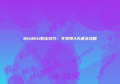 BIUBIU射击技巧：手残党3天通关攻略