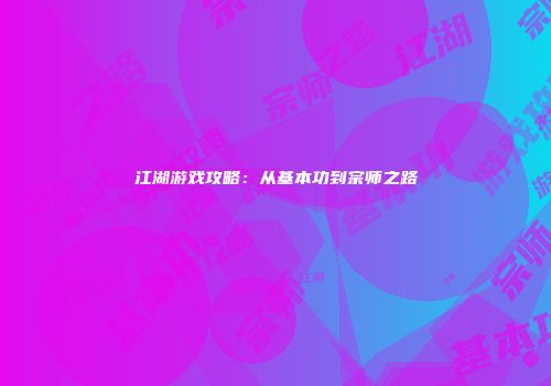 江湖游戏攻略：从基本功到宗师之路