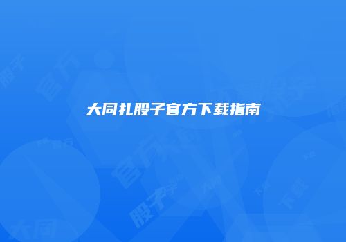 大同扎股子官方下载指南
