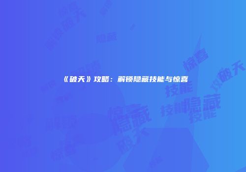 《破天》攻略：解锁隐藏技能与惊喜