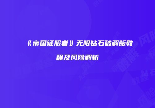 《帝国征服者》无限钻石破解版教程及风险解析