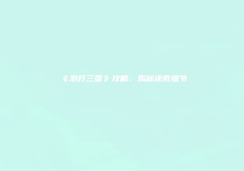 《泡打三国》攻略：揭秘决胜细节