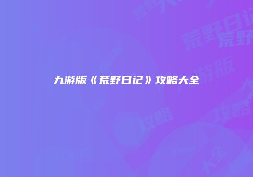 九游版《荒野日记》攻略大全